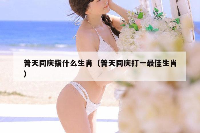 普天同庆指什么生肖(普天同庆打一最佳生肖)